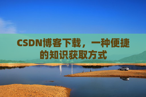 CSDN博客下载，一种便捷的知识获取方式